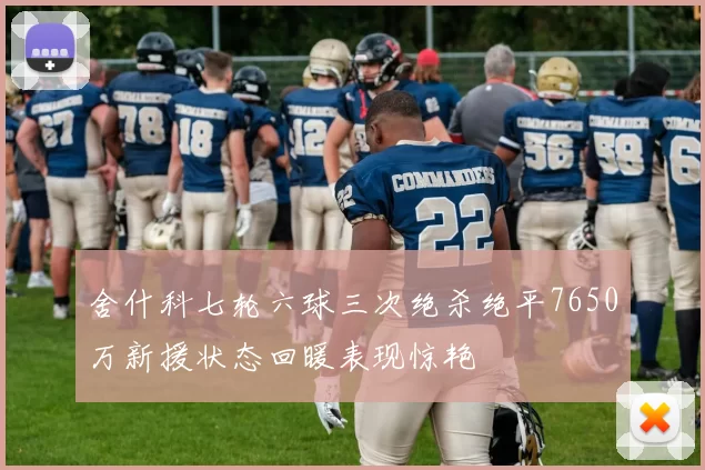 舍什科七轮六球三次绝杀绝平7650万新援状态回暖表现惊艳