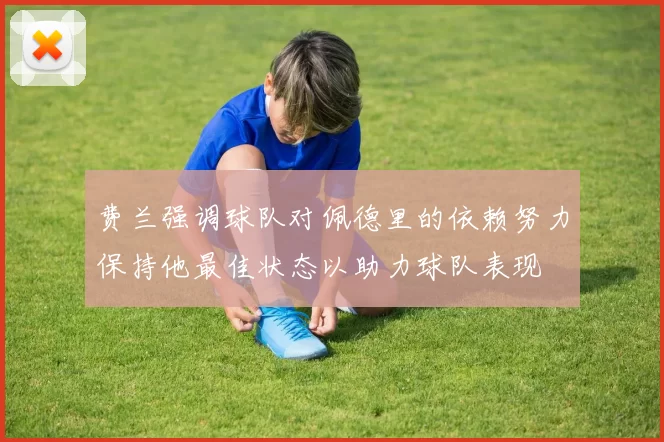 费兰强调球队对佩德里的依赖努力保持他最佳状态以助力球队表现