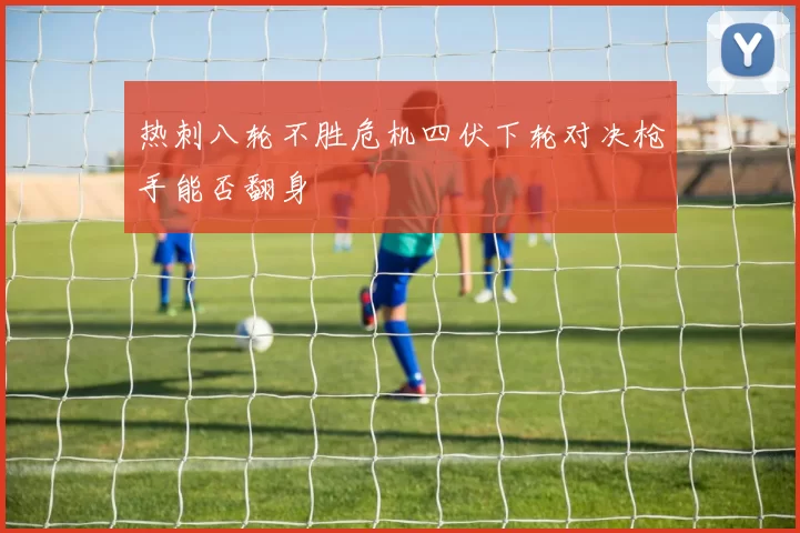 热刺八轮不胜危机四伏下轮对决枪手能否翻身
