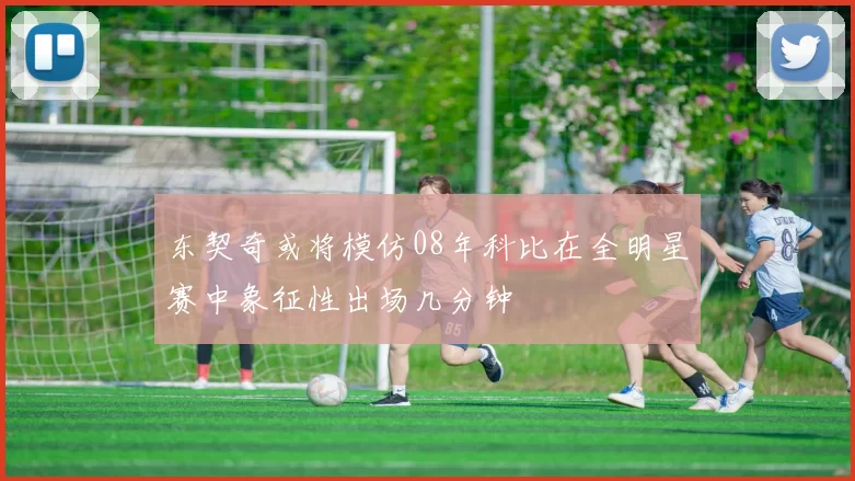 东契奇或将模仿08年科比在全明星赛中象征性出场几分钟