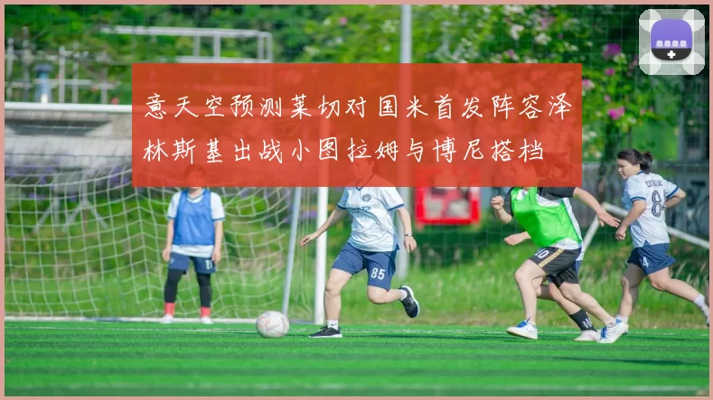 意天空预测莱切对国米首发阵容泽林斯基出战小图拉姆与博尼搭档