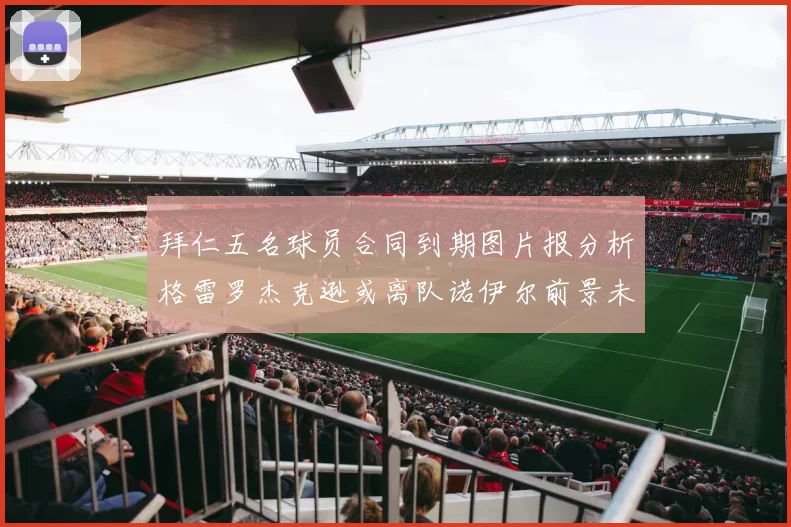 拜仁五名球员合同到期图片报分析格雷罗杰克逊或离队诺伊尔前景未定