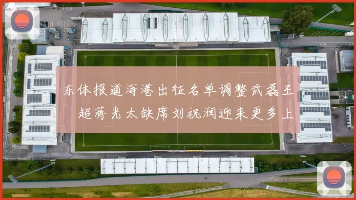 东体报道海港出征名单调整武磊王燊超蒋光太缺席刘祝润迎来更多上场机会