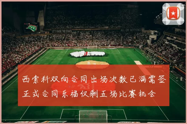 西索科双向合同出场次数已满需签正式合同乐福仅剩五场比赛机会