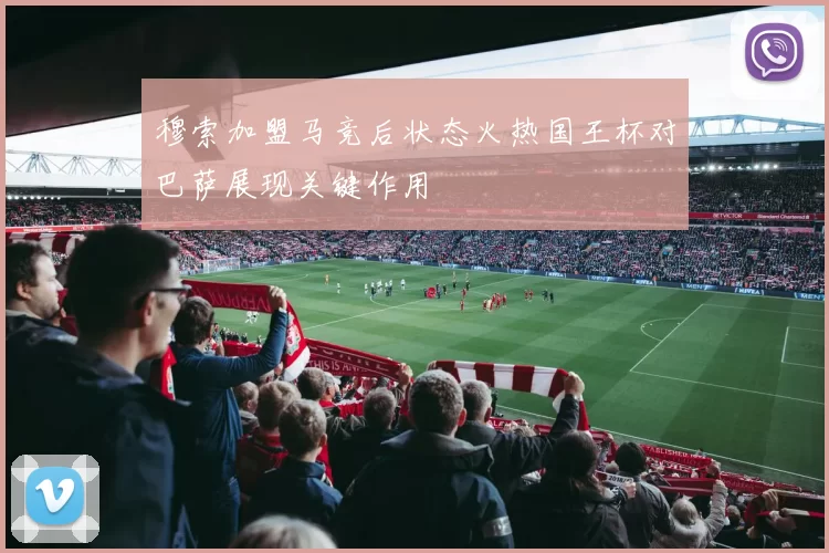 穆索加盟马竞后状态火热国王杯对巴萨展现关键作用