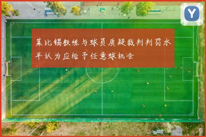 莱比锡教练与球员质疑裁判判罚水平认为应给予任意球机会
