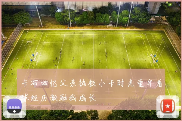 卡布回忆父亲执教小卡时光童年看球经历激励我成长